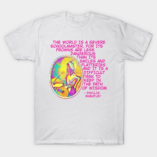 Phyllis Wheatley - The World Is A Severe School Master For Its Frowns Are Less Dangerous Than Its Smiles And Flatteries And It Is A Difficult Task To Keep In The Path Of Wisdom T-Shirt by Courage Today Designs